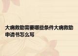 大病救助需要哪些條件大病救助申請(qǐng)書怎么寫