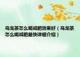 烏龍茶怎么喝減肥效果好（烏龍茶怎么喝減肥最快詳細介紹）