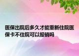 醫(yī)保出院后多久才能重新住院醫(yī)?？ú蛔≡嚎梢詧?bào)銷嗎