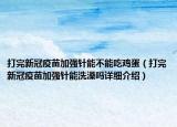打完新冠疫苗加強針能不能吃雞蛋（打完新冠疫苗加強針能洗澡嗎詳細介紹）