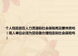 個(gè)人檔案放在人力資源和社會(huì)保障局需要繳費(fèi)嗎（用人單位必須為勞動(dòng)者辦理檔案和社會(huì)保險(xiǎn)嗎）