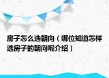 房子怎么選朝向（哪位知道怎樣選房子的朝向呢介紹）