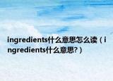 ingredients什么意思怎么讀（ingredients什么意思?）