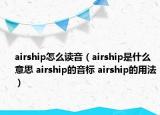 airship怎么讀音（airship是什么意思 airship的音標(biāo) airship的用法）