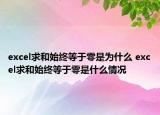 excel求和始終等于零是為什么 excel求和始終等于零是什么情況