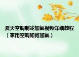 夏天空調(diào)制冷加氟視頻詳細教程（家用空調(diào)如何加氟）