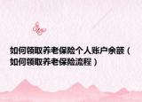 如何領(lǐng)取養(yǎng)老保險個人賬戶余額（如何領(lǐng)取養(yǎng)老保險流程）
