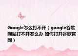 Google怎么打不開（google谷歌網(wǎng)站打不開怎么辦 如何打開谷歌官網(wǎng)）
