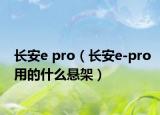 長(zhǎng)安e pro（長(zhǎng)安e-pro用的什么懸架）