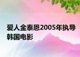 愛人金泰恩2005年執(zhí)導(dǎo)韓國(guó)電影