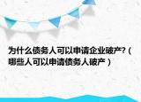 為什么債務(wù)人可以申請企業(yè)破產(chǎn)?（哪些人可以申請債務(wù)人破產(chǎn)）