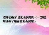 結(jié)婚證丟了,能起訴離婚嗎（一方結(jié)婚證丟了是否能起訴離婚）