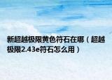 新超越極限黃色符石在哪（超越極限2.43e符石怎么用）