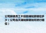 公司辭退員工不提前通知要賠償多少（公司當(dāng)天通知辭退如何進(jìn)行賠償）