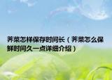 薺菜怎樣保存時(shí)間長（薺菜怎么保鮮時(shí)間久一點(diǎn)詳細(xì)介紹）