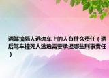 酒駕撞死人逃逸車上的人有什么責(zé)任（酒后駕車撞死人逃逸需要承擔(dān)哪些刑事責(zé)任）