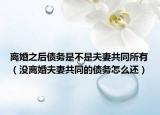離婚之后債務(wù)是不是夫妻共同所有（沒離婚夫妻共同的債務(wù)怎么還）