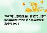 2022年山東退休金計(jì)算公式 山東2022年調(diào)整企業(yè)退休人員養(yǎng)老金方案參考2021