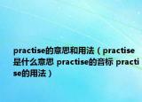 practise的意思和用法（practise是什么意思 practise的音標(biāo) practise的用法）