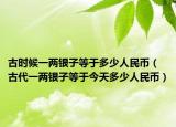 古時候一兩銀子等于多少人民幣（古代一兩銀子等于今天多少人民幣）