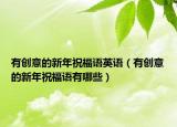 有創(chuàng)意的新年祝福語英語（有創(chuàng)意的新年祝福語有哪些）