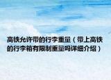 高鐵允許帶的行李重量（帶上高鐵的行李箱有限制重量嗎詳細(xì)介紹）
