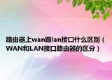 路由器上wan跟lan接口什么區(qū)別（WAN和LAN接口路由器的區(qū)分）
