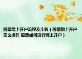 股票網上開戶流程及步驟（股票網上開戶怎么操作 股票如何進行網上開戶）