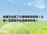 如果子女死了父母有繼承權(quán)嗎（父母一方去世子女有繼承權(quán)嗎）