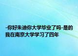 -你好朱迪你大學(xué)畢業(yè)了嗎-是的我在南京大學(xué)學(xué)習(xí)了四年