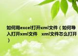 如何用excel打開xml文件（如何導入打開xml文件   xml文件怎么打開）