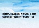 糖尿病人吃奇亞籽有好處嗎（糖尿病吃奇亞籽有什么好處詳細(xì)介紹）