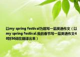 以my spring festival為題寫一篇英語作文（以my spring festival.我的春節(jié)寫一篇英語作文40到50詞在翻譯出來）