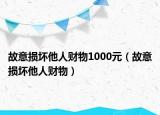 故意損壞他人財物1000元（故意損壞他人財物）