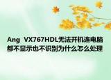 Ang  VX767HDL無(wú)法開(kāi)機(jī)連電腦都不顯示也不識(shí)別為什么怎么處理