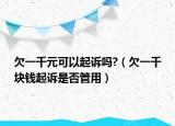 欠一千元可以起訴嗎?（欠一千塊錢起訴是否管用）
