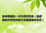 自律健康的一天作息時間表（最健康的作息時間表打造健康身體優(yōu)質）