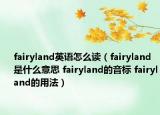fairyland英語怎么讀（fairyland是什么意思 fairyland的音標 fairyland的用法）