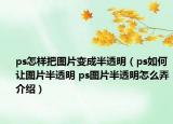 ps怎樣把圖片變成半透明（ps如何讓圖片半透明 ps圖片半透明怎么弄介紹）