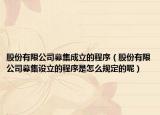 股份有限公司募集成立的程序（股份有限公司募集設(shè)立的程序是怎么規(guī)定的呢）