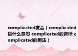 complicated發(fā)音（complicated是什么意思 complicated的音標 complicated的用法）