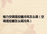 格力空調(diào)遙控器冷風(fēng)怎么調(diào)（空調(diào)遙控器怎么調(diào)冷風(fēng)）