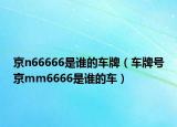 京n66666是誰的車牌（車牌號京mm6666是誰的車）