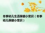 冬季幼兒生活保健小常識（冬季幼兒保健小常識）
