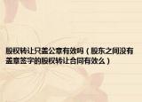 股權(quán)轉(zhuǎn)讓只蓋公章有效嗎（股東之間沒有蓋章簽字的股權(quán)轉(zhuǎn)讓合同有效么）