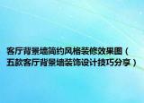 客廳背景墻簡約風(fēng)格裝修效果圖（五款客廳背景墻裝飾設(shè)計(jì)技巧分享）