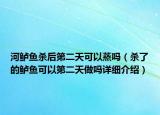河鱸魚殺后第二天可以蒸嗎（殺了的鱸魚可以第二天做嗎詳細(xì)介紹）