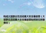 構(gòu)成大型群眾性活動重大安全事故罪（大型群眾活動重大安全事故罪如何追究刑事責任）