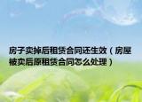 房子賣掉后租賃合同還生效（房屋被賣后原租賃合同怎么處理）