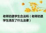 老師勸退學生合法嗎（老師勸退學生違反了什么法律）